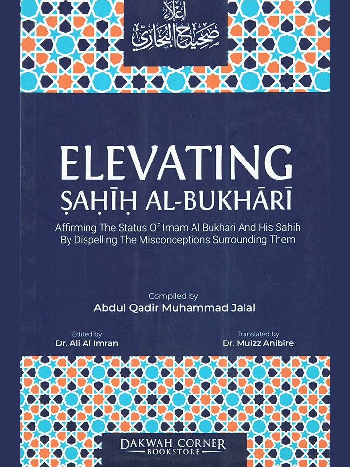 Elevating Sahih Al-Bukhari : Affirming The Status of Imam Al Bukhari and His Sahih by Dispelling the Misconceptions Surrounding Them